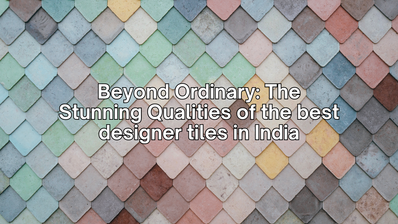 beyond-ordinary-the stunning-qualities-of-the-best-designer-tiles-in-india