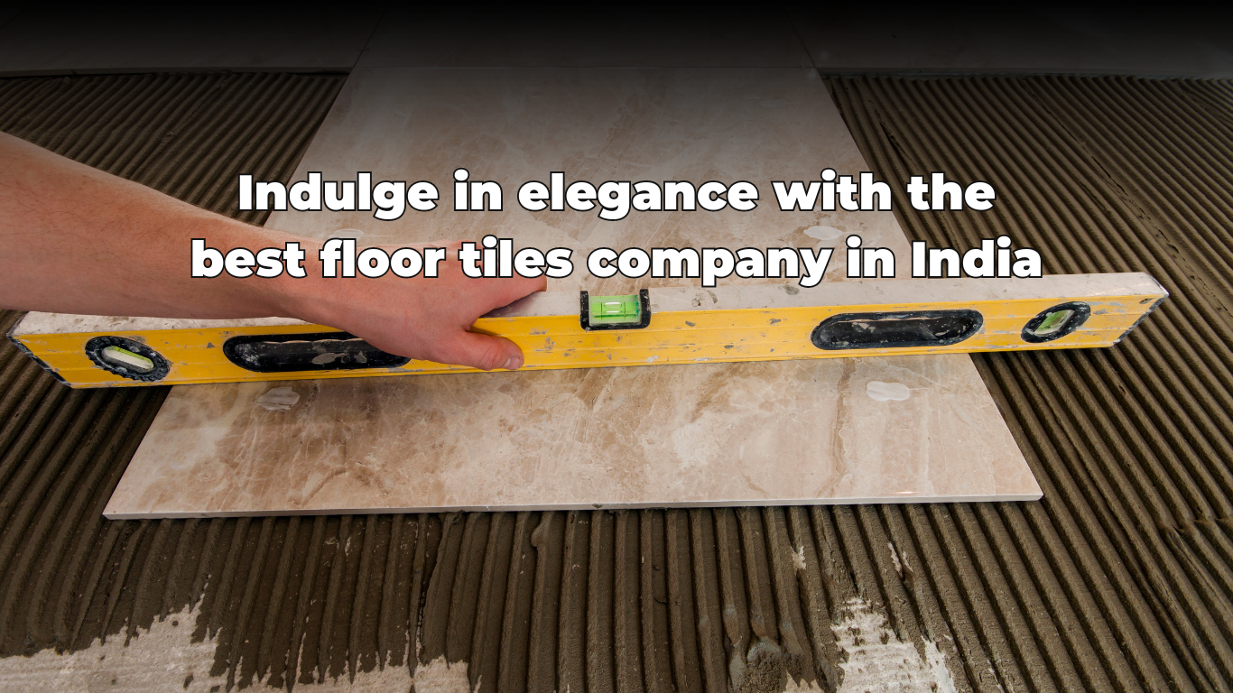 indulge-in-elegance-with-the-best-floor-tiles-company-in-india