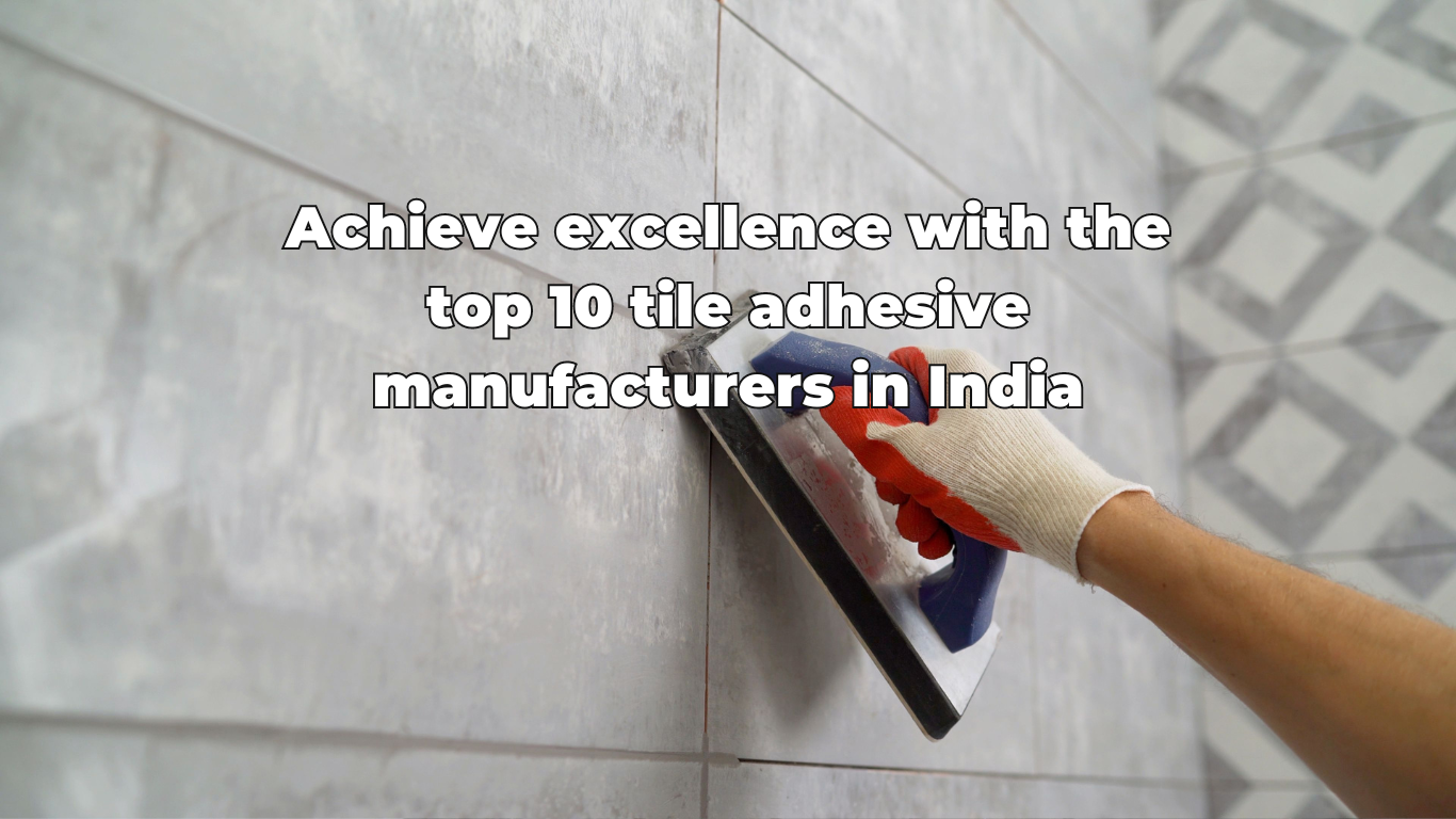 Achieve excellence with the top 10 tile adhesive manufacturers in India